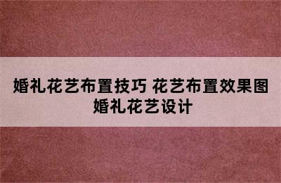 婚礼花艺布置技巧 花艺布置效果图 婚礼花艺设计